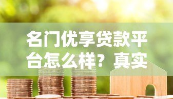 名门优享贷款平台怎么样?真实用户测评与避坑指南 名门优享贷款平台怎么样?真实用户测评与避坑指南