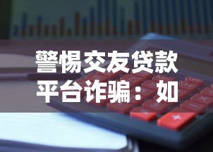 警惕交友贷款平台诈骗:如何识别并避免贷款陷阱 警惕交友贷款平台诈骗:如何识别并避免贷款陷阱