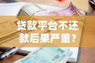 贷款平台不还款后果严重？逾期处理与应对方法解析