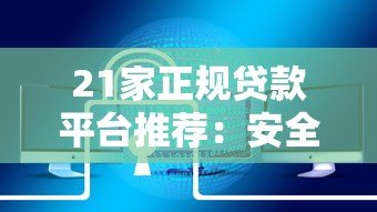 21家正规贷款平台推荐:安全靠谱、利率透明,快速解决资金需求 21家正规贷款平台推荐:安全靠谱、利率透明,快速解决资金需求