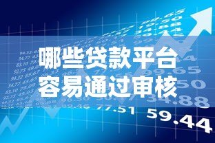 哪些贷款平台容易通过审核?2023年靠谱借款渠道盘点 哪些贷款平台容易通过审核?2023年靠谱借款渠道盘点