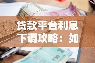 贷款平台利息下调攻略:如何选择低息产品省下真金白银 贷款平台利息下调攻略:如何选择低息产品省下真金白银