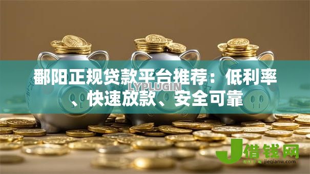鄱阳正规贷款平台推荐:低利率、快速放款、安全可靠 鄱阳正规贷款平台推荐:低利率、快速放款、安全可靠