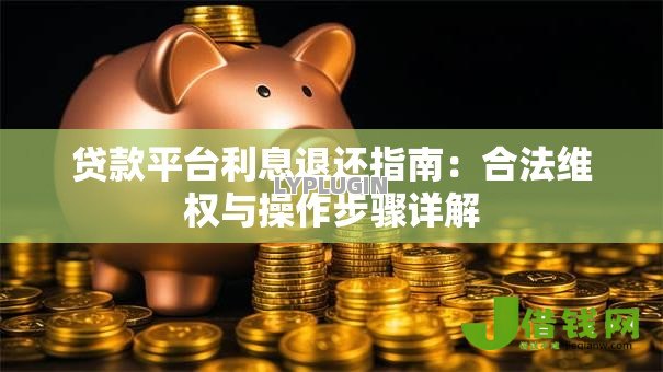 贷款平台利息退还指南：合法维权与操作步骤详解