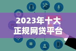 2023年十大正规网贷平台推荐:安全低息快速到账 2023年十大正规网贷平台推荐:安全低息快速到账