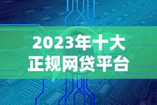2023年十大正规网贷平台推荐:安全低息快速到账 2023年十大正规网贷平台推荐:安全低息快速到账