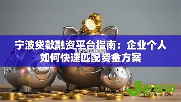宁波贷款融资平台指南:企业个人如何快速匹配资金方案 宁波贷款融资平台指南:企业个人如何快速匹配资金方案