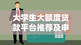 大学生大额度贷款平台推荐及申请避坑指南 大学生大额度贷款平台推荐及申请避坑指南