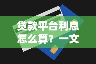 贷款平台利息怎么算?一文看懂常见计息方式及避坑技巧 贷款平台利息怎么算?一文看懂常见计息方式及避坑技巧