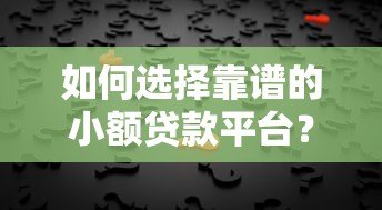 如何选择靠谱的小额贷款平台？避坑指南+真实测评