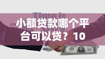小额贷款哪个平台可以贷?10个正规渠道实测对比 小额贷款哪个平台可以贷?10个正规渠道实测对比