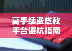 高手续费贷款平台避坑指南：如何识别与避免隐性收费陷阱