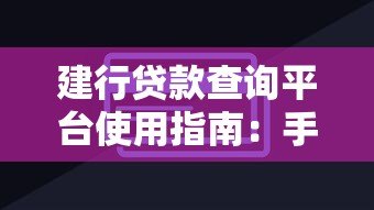 建行贷款查询平台使用指南:手把手教你查额度、办贷款 建行贷款查询平台使用指南:手把手教你查额度、办贷款