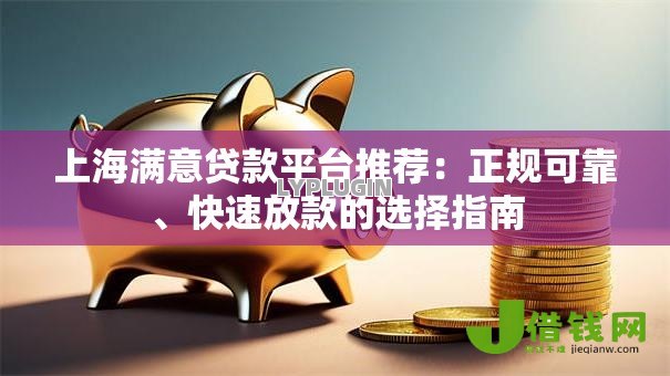 上海满意贷款平台推荐:正规可靠、快速放款的选择指南 上海满意贷款平台推荐:正规可靠、快速放款的选择指南