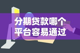 分期贷款哪个平台容易通过?这5个正规渠道审批快、门槛低 分期贷款哪个平台容易通过?这5个正规渠道审批快、门槛低