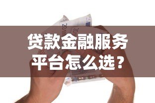 贷款金融服务平台怎么选?这5点帮你避坑 贷款金融服务平台怎么选?这5点帮你避坑