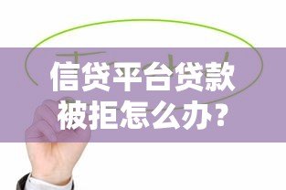 信贷平台贷款被拒怎么办?8个常见原因与补救方法解析 信贷平台贷款被拒怎么办?8个常见原因与补救方法解析