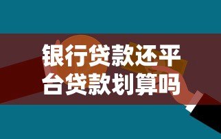 银行贷款还平台贷款划算吗?优缺点及操作指南 银行贷款还平台贷款划算吗?优缺点及操作指南