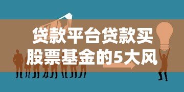 贷款平台贷款买股票基金的5大风险与3个应对方案
