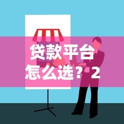贷款平台怎么选?2023年靠谱渠道推荐与避坑指南 贷款平台怎么选?2023年靠谱渠道推荐与避坑指南