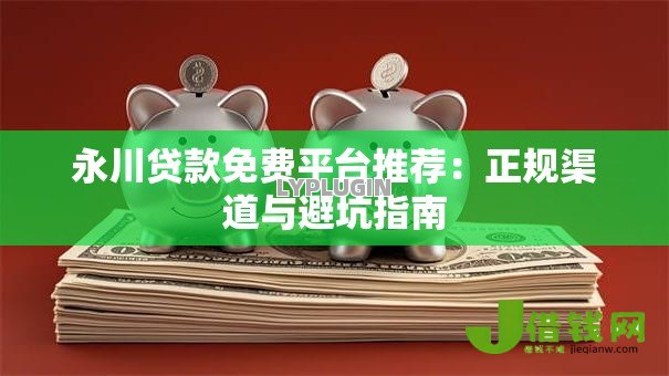 永川贷款免费平台推荐：正规渠道与避坑指南