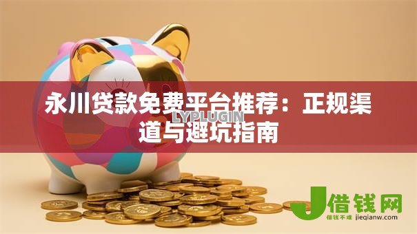 永川贷款免费平台推荐：正规渠道与避坑指南