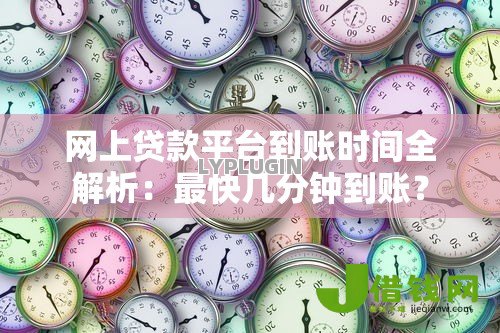 网上贷款平台到账时间全解析:最快几分钟到账? 网上贷款平台到账时间全解析:最快几分钟到账?