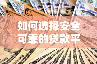 如何选择安全可靠的贷款平台?这8个方法一定要看 如何选择安全可靠的贷款平台?这8个方法一定要看