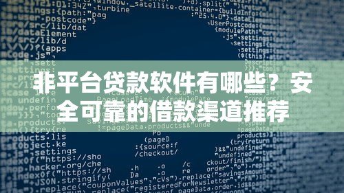 非平台贷款软件有哪些？安全可靠的借款渠道推荐