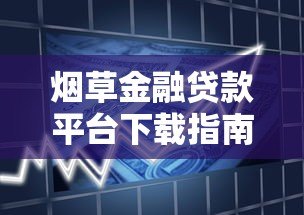 烟草金融贷款平台下载指南:正规渠道与申请流程详解 烟草金融贷款平台下载指南:正规渠道与申请流程详解