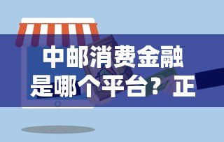 中邮消费金融是哪个平台？正规放款资质与产品全解析