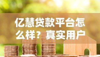 亿慧贷款平台怎么样？真实用户经验分享与申请攻略