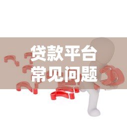 贷款平台常见问题全解答:如何避坑与高效申请? 贷款平台常见问题全解答:如何避坑与高效申请?