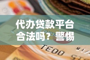 代办贷款平台合法吗?警惕风险与合规选择指南 代办贷款平台合法吗?警惕风险与合规选择指南