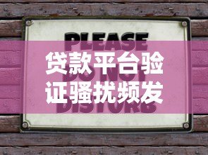 贷款平台验证骚扰频发?教你5招有效应对 贷款平台验证骚扰频发?教你5招有效应对