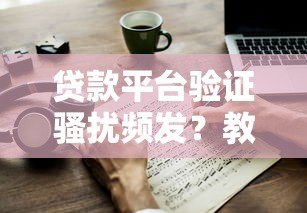 贷款平台验证骚扰频发?教你5招有效应对 贷款平台验证骚扰频发?教你5招有效应对