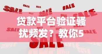 贷款平台验证骚扰频发?教你5招有效应对 贷款平台验证骚扰频发?教你5招有效应对