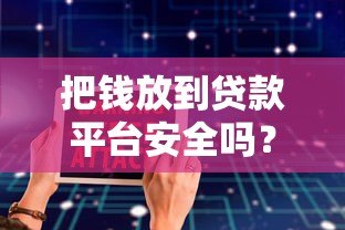把钱放到贷款平台安全吗?5大风险与收益解析 把钱放到贷款平台安全吗?5大风险与收益解析