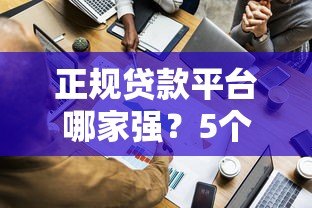 正规贷款平台哪家强?5个靠谱渠道实测对比 正规贷款平台哪家强?5个靠谱渠道实测对比
