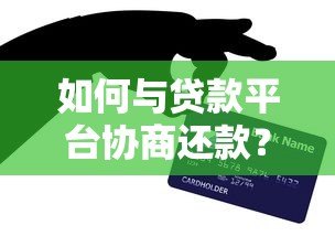 如何与贷款平台协商还款？5个实用技巧帮你减轻压力