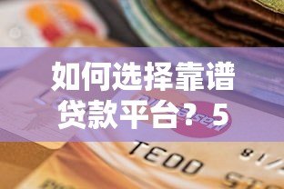 如何选择靠谱贷款平台?5大技巧助你快速下款 如何选择靠谱贷款平台?5大技巧助你快速下款