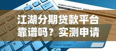 江湖分期贷款平台靠谱吗？实测申请流程与避坑指南