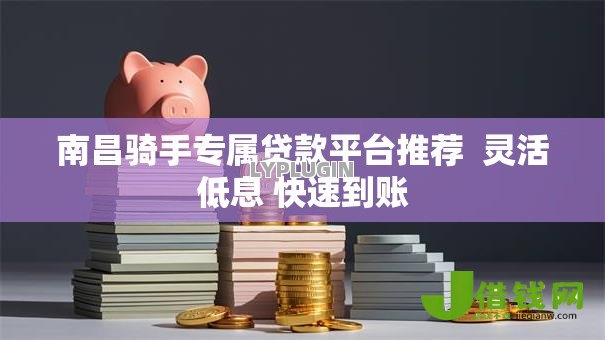 南昌骑手专属贷款平台推荐 灵活低息 快速到账 南昌骑手专属贷款平台推荐 灵活低息 快速到账