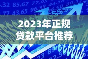 2023年正规贷款平台推荐:十大安全可靠的借贷渠道 2023年正规贷款平台推荐:十大安全可靠的借贷渠道