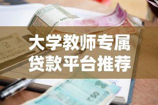 大学教师专属贷款平台推荐:低利率高额度方案解析 大学教师专属贷款平台推荐:低利率高额度方案解析