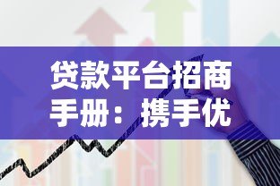 贷款平台招商手册:携手优质合作伙伴共创金融新生态 贷款平台招商手册:携手优质合作伙伴共创金融新生态