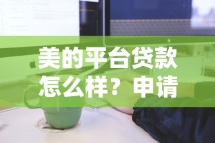 美的平台贷款怎么样?申请条件、流程及注意事项全解析 美的平台贷款怎么样?申请条件、流程及注意事项全解析