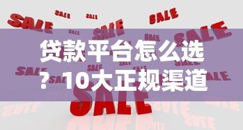贷款平台怎么选?10大正规渠道对比+避坑指南 贷款平台怎么选?10大正规渠道对比+避坑指南
