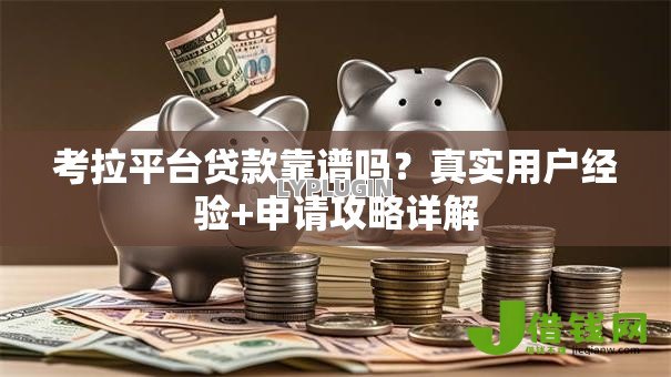考拉平台贷款靠谱吗?真实用户经验+申请攻略详解 考拉平台贷款靠谱吗?真实用户经验+申请攻略详解