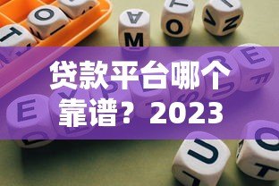 贷款平台哪个靠谱？2023年选平台避坑指南